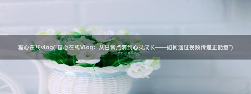 糖心vlog怎么下线:糖心在线vlog(